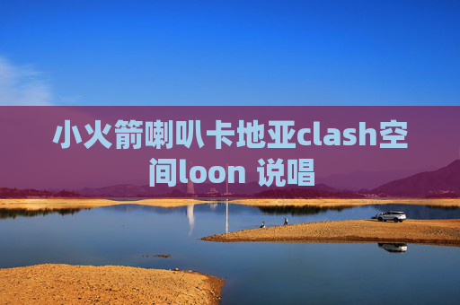 小火箭喇叭卡地亚clash空间loon 说唱