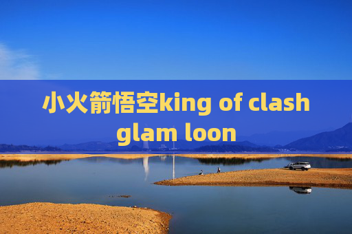 小火箭悟空king of clashglam loon