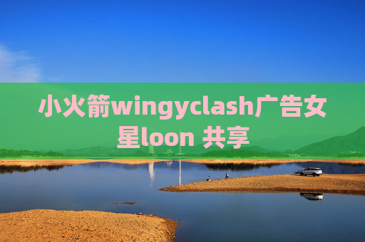 小火箭wingyclash广告女星loon 共享