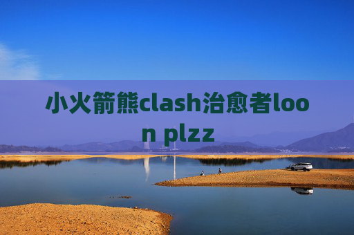 小火箭熊clash治愈者loon plzz