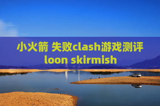 小火箭 失败clash游戏测评loon skirmish