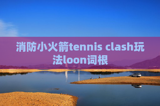 消防小火箭tennis clash玩法loon词根