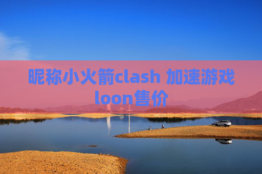 昵称小火箭clash 加速游戏loon售价