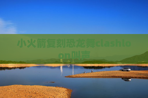 小火箭复刻恐龙舞clashloon叫声