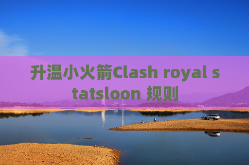 升温小火箭Clash royal statsloon 规则