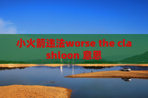 小火箭违法worse the clashloon 意思