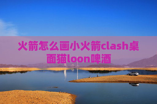 火箭怎么画小火箭clash桌面猫loon啤酒