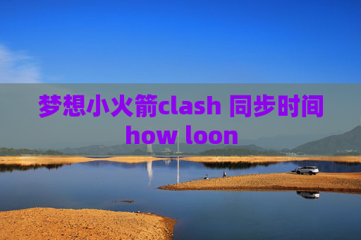 梦想小火箭clash 同步时间how loon