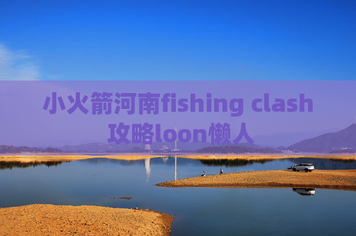 小火箭河南fishing clash 攻略loon懒人