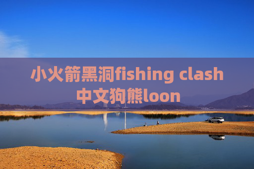 小火箭黑洞fishing clash中文狗熊loon