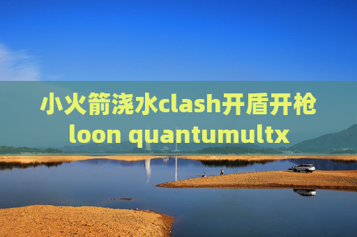 小火箭浇水clash开盾开枪loon quantumultx