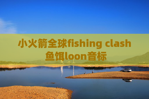 小火箭全球fishing clash 鱼饵loon音标