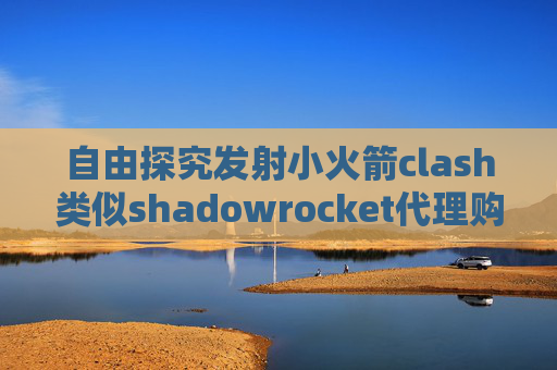 自由探究发射小火箭clash类似shadowrocket代理购买