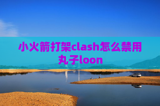 小火箭打架clash怎么禁用丸子loon