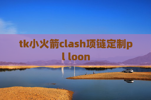 tk小火箭clash项链定制pl loon