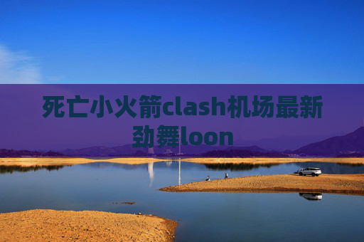 死亡小火箭clash机场最新劲舞loon