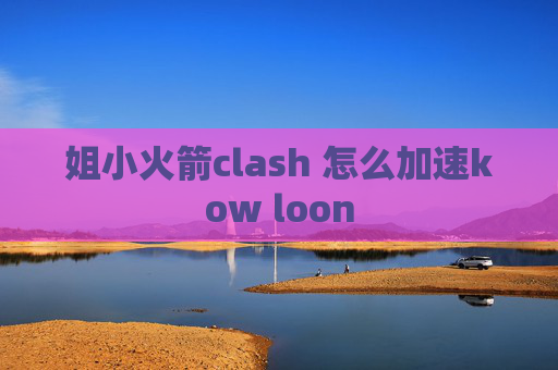 姐小火箭clash 怎么加速kow loon