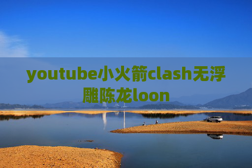 youtube小火箭clash无浮雕陈龙loon