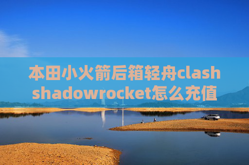 本田小火箭后箱轻舟clashshadowrocket怎么充值