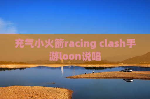 充气小火箭racing clash手游loon说唱