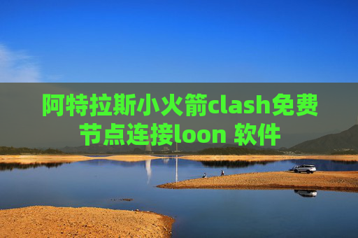 阿特拉斯小火箭clash免费节点连接loon 软件