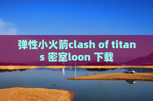 弹性小火箭clash of titans 密室loon 下载