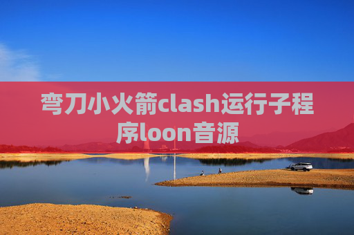 弯刀小火箭clash运行子程序loon音源