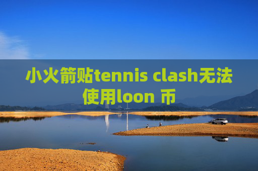 小火箭贴tennis clash无法使用loon 币