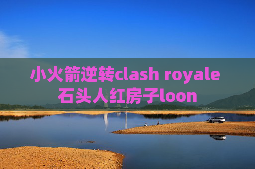 小火箭逆转clash royale 石头人红房子loon