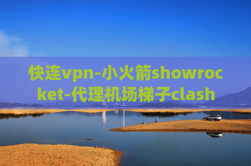 快连vpn-小火箭showrocket-代理机场梯子clash