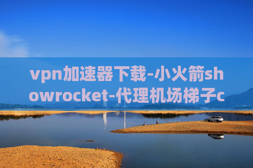 vpn加速器下载-小火箭showrocket-代理机场梯子clash