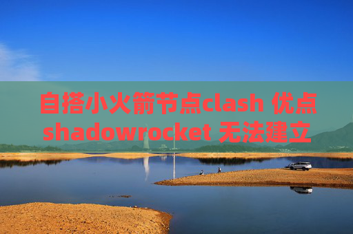 自搭小火箭节点clash 优点shadowrocket 无法建立