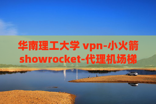 华南理工大学 vpn-小火箭showrocket-代理机场梯子clash