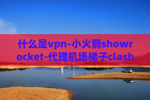 什么是vpn-小火箭showrocket-代理机场梯子clash