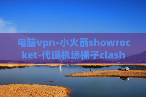 电脑vpn-小火箭showrocket-代理机场梯子clash