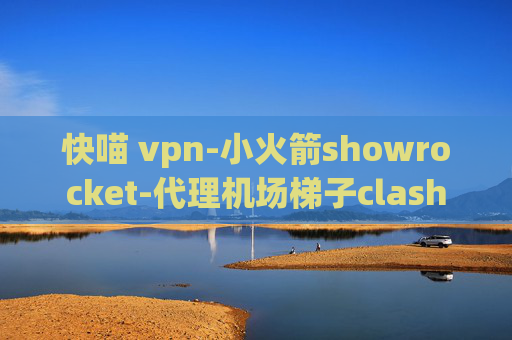 快喵 vpn-小火箭showrocket-代理机场梯子clash