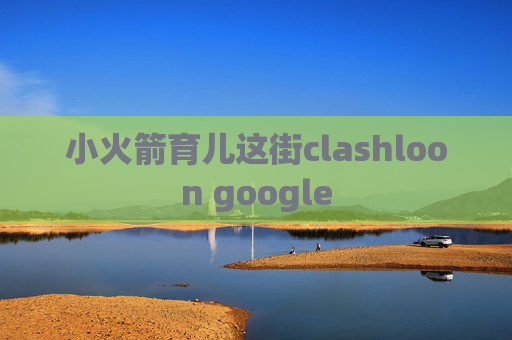 小火箭育儿这街clashloon google