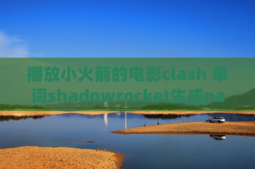 播放小火箭的电影clash 单词shadowrocket生成pac