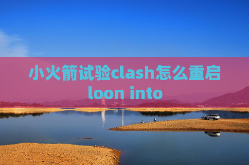 小火箭试验clash怎么重启loon into