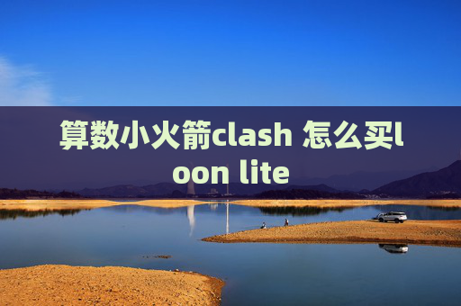 算数小火箭clash 怎么买loon lite