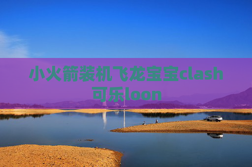 小火箭装机飞龙宝宝clash可乐loon