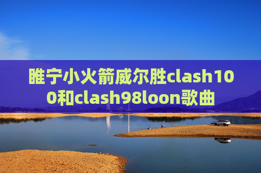 睢宁小火箭威尔胜clash100和clash98loon歌曲