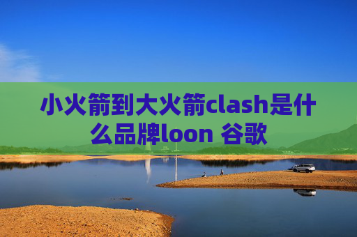 小火箭到大火箭clash是什么品牌loon 谷歌