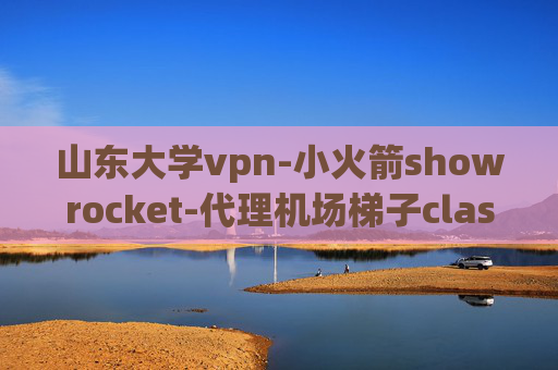 山东大学vpn-小火箭showrocket-代理机场梯子clash