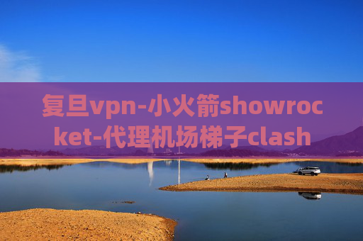 复旦vpn-小火箭showrocket-代理机场梯子clash