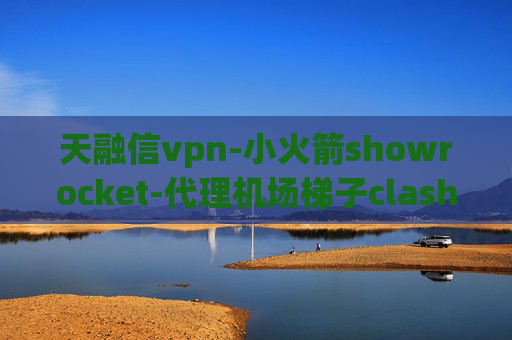 天融信vpn-小火箭showrocket-代理机场梯子clash