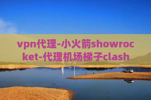 vpn代理-小火箭showrocket-代理机场梯子clash