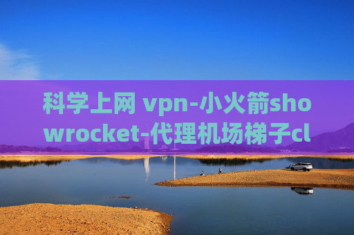 科学上网 vpn-小火箭showrocket-代理机场梯子clash