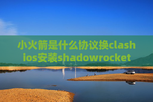 小火箭是什么协议换clashios安装shadowrocket