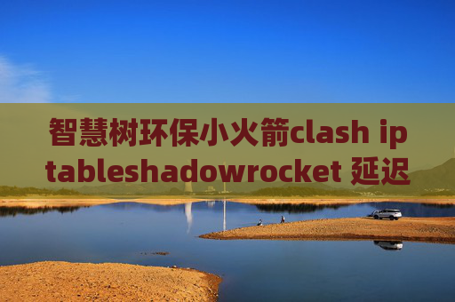 智慧树环保小火箭clash iptableshadowrocket 延迟测试